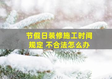 节假日装修施工时间规定 不合法怎么办